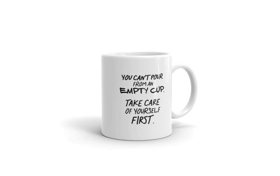 YOU CAN’T POUR FROM AN EMPTY CUP